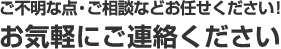 ご不明な点・ご相談などお任せください！お気軽にご連絡ください